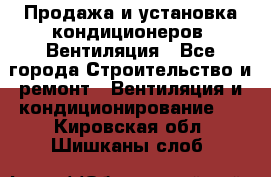 Продажа и установка кондиционеров. Вентиляция - Все города Строительство и ремонт » Вентиляция и кондиционирование   . Кировская обл.,Шишканы слоб.